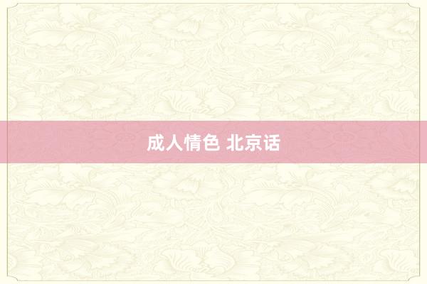 成人情色 北京话