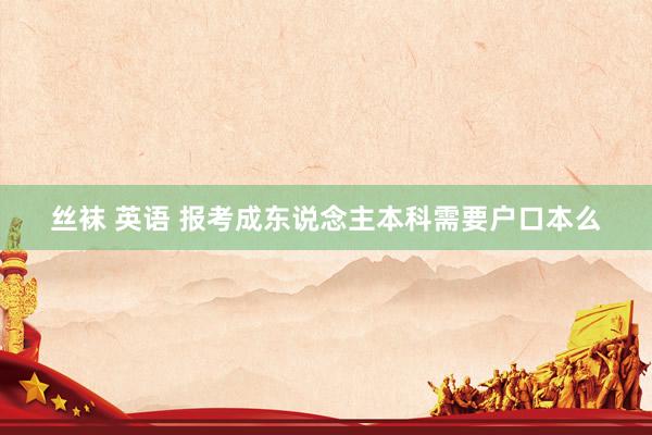 丝袜 英语 报考成东说念主本科需要户口本么