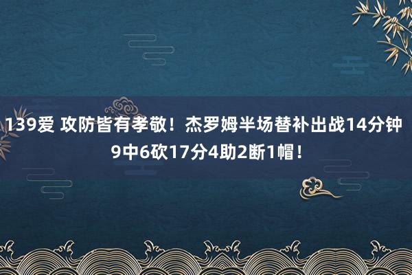 139爱 攻防皆有孝敬！杰罗姆半场替补出战14分钟 9中6砍17分4助2断1帽！