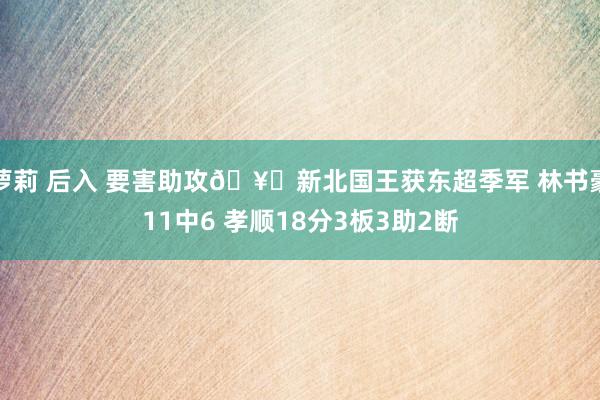 萝莉 后入 要害助攻🥉新北国王获东超季军 林书豪11中6 孝顺18分3板3助2断