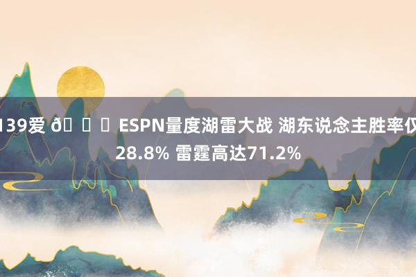139爱 👀ESPN量度湖雷大战 湖东说念主胜率仅28.8% 雷霆高达71.2%