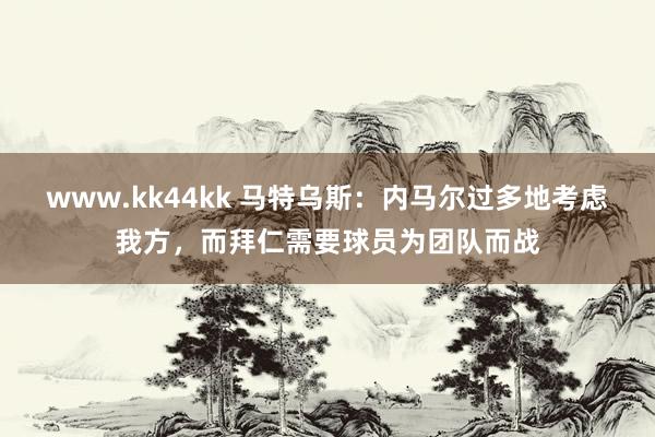 www.kk44kk 马特乌斯：内马尔过多地考虑我方，而拜仁需要球员为团队而战