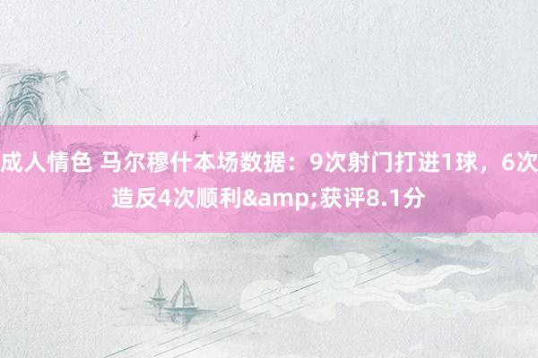 成人情色 马尔穆什本场数据：9次射门打进1球，6次造反4次顺利&获评8.1分