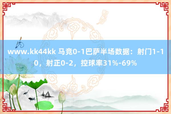 www.kk44kk 马竞0-1巴萨半场数据：射门1-10，射正0-2，<a href=